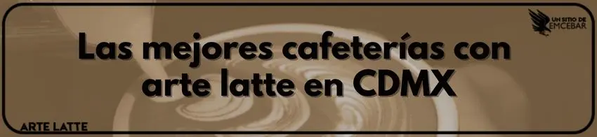 Las mejores cafeterías con arte latte en CDMX