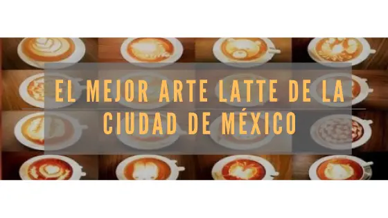 el mejor arte latte de la ciudad de mexico