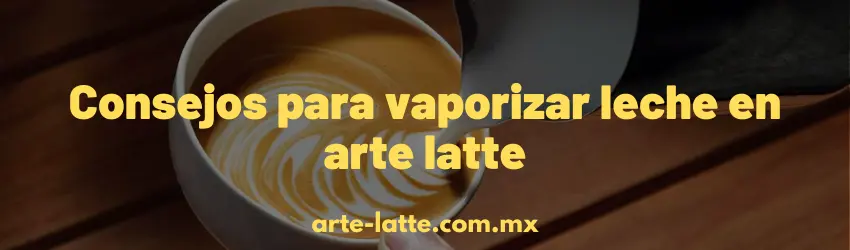 Consejos para vaporizar leche para arte latte
