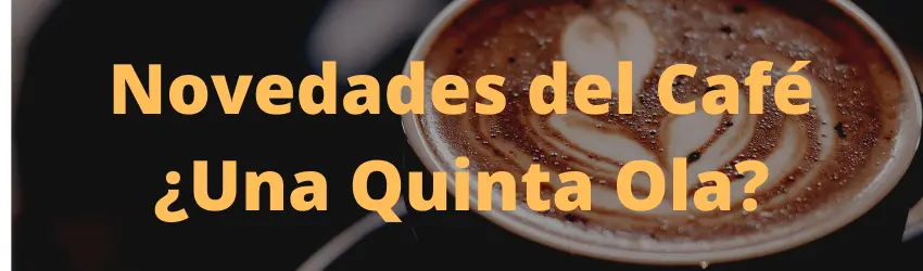 Novedades del Café ¿Una Quinta Ola