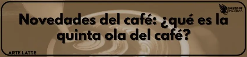Novedades del café ¿qué es la quinta ola del café