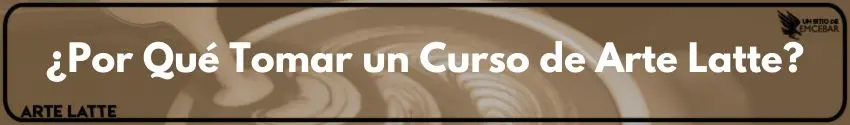 ¿Por Qué Tomar un Curso de Arte Latte