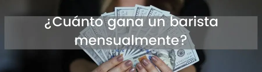 ¿Cuánto gana un barista mensualmente?