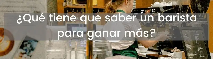 ¿Qué tiene que saber un barista para ganar más