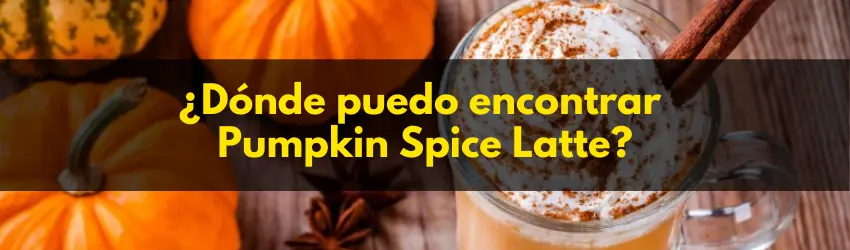 ¿En dónde puedo conseguir Pumpkin Spice Latte