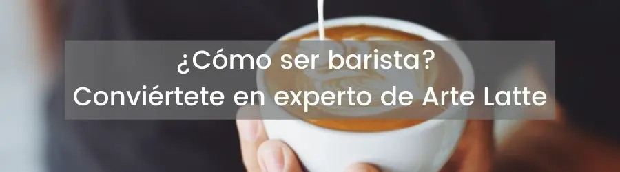 ¿Cómo ser barista? Conviértete en experto de Arte Latte