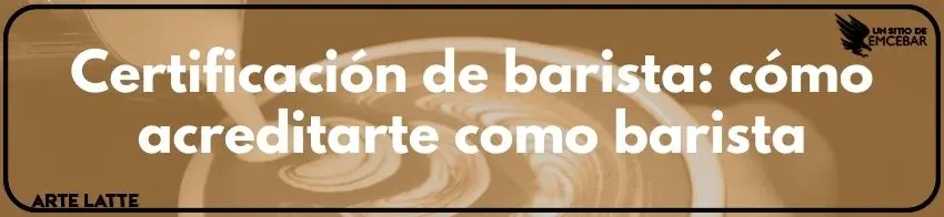 Certificación de barista: cómo acreditarte como barista