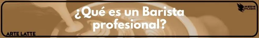 Entonces, ¿Qué es un Barista profesional