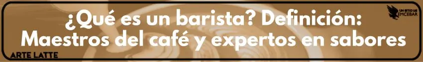 ¿Qué es un barista? Definición: Maestros del café y expertos en sabores