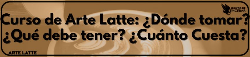 Curso de Arte Latte ¿Dónde tomar ¿Qué debe tener ¿Cuánto Cuesta?