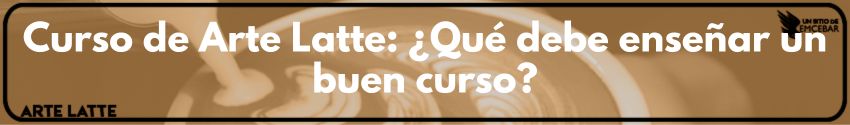 Curso de Arte Latte ¿Qué debe enseñar un buen curso?