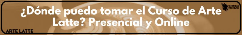 ¿Dónde puedo tomar el Curso de Arte Latte Presencial y Online