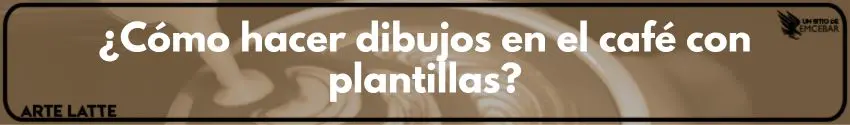 ¿Cómo hacer dibujos en el café con plantillas