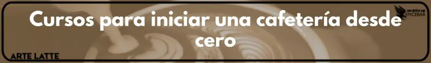 Cursos para iniciar una cafetería desde cero