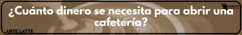 ¿Cuánto dinero se necesita para abrir una cafetería?
