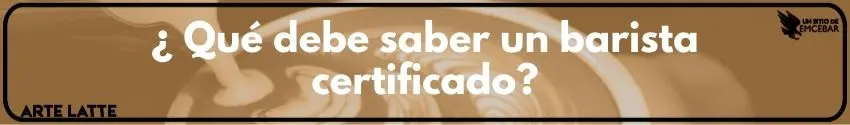 ¿ Qué debe saber un barista certificado